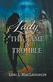 ksiazka tytu: Lady, Thy Name Is Trouble autor: MacLaughlin Lori L.