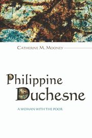 Philippine Duchesne, Mooney Catherine M.