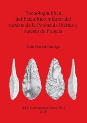 Tecnologa ltica del Paleoltico inferior del noreste de la Pennsula Ibrica y sureste de Francia, Garcia Garriga Joan