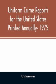 Uniform crime reports for the United States Printed Annually- 1975, Unknown