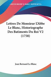 Lettres De Monsieur L'Abbe Le Blanc, Historiographe Des Batiments Du Roi V2 (1758), Le Blanc Jean Bernard