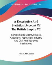 A Descriptive And Statistical Account Of The British Empire V2, McCulloch John R.