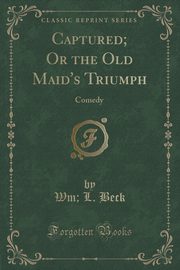 ksiazka tytu: Captured; Or the Old Maid's Triumph autor: Beck Wm; L.