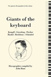 Giants of the Keyboard. 6 Discographies. Wilhelm Kempff, Walter Gieseking, Edwin Fischer, Clara Haskil, Wilhelm Backhaus, Artur Schnabel. [1994], Hunt John