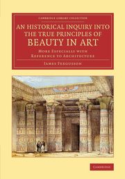 An Historical Inquiry into the True Principles of Beauty in             Art, Fergusson James