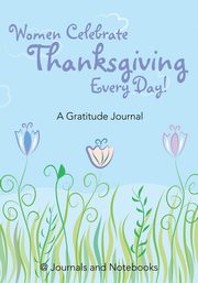 Women Celebrate Thanksgiving Every Day! A Gratitude Journal, @ Journals and Notebooks