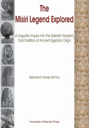 The Misiri Legend Explored. A Linguistic Inquiry into the Kalenjiin People's Oral Tradition of Ancient Egyptian Origin, araap Sambu Kipkoeech