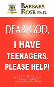Dear God, I Have Teenagers. Please Help!, Rose Barbara