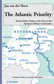 The Atlantic Priority. Dutch Defence Policy at the Time of the European Defence Community, Van Der Harst Jan