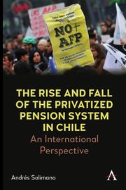 The Rise and Fall of the Privatized Pension System in Chile, Solimano Andrs