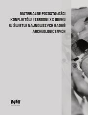 Materialne pozostaoci konfliktw i zbrodni XX wieku w wietle najnowszych bada archeologicznych, 