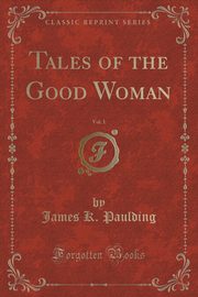 ksiazka tytu: Tales of the Good Woman, Vol. 1 (Classic Reprint) autor: Paulding James K.