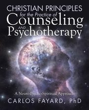 Christian Principles for the Practice of Counseling and Psychotherapy, Fayard PhD Carlos