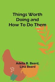 Things Worth Doing and How To Do Them, Beard Adelia B.