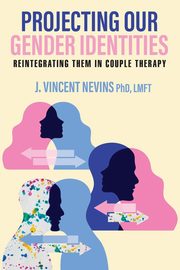 Projecting Our Gender Identities, Nevins PhD LMFT J. Vincent