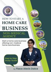 How to Start a Home Care Business, Alexis-Dalce Flaca