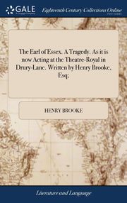 ksiazka tytu: The Earl of Essex. A Tragedy. As it is now Acting at the Theatre-Royal in Drury-Lane. Written by Henry Brooke, Esq; autor: Brooke Henry