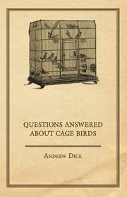 Questions Answered about Cage Birds, Dick Andrew