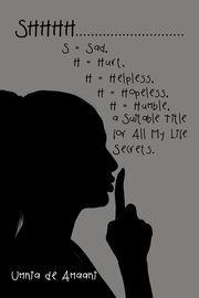 Shhhh . . . S = Sad, H = Hurt, H = Helpless, H = Hopeless, H = Humble, a Suitable Title for All My Life Secrets., de Amaani Umnia