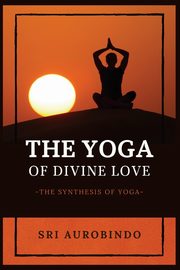 The Yoga of Divine Love, SRI AUROBINDO