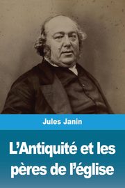 L'Antiquit et les p?res de l'glise, Janin Jules