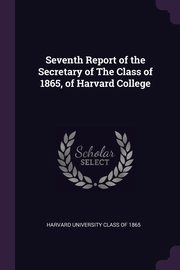 Seventh Report of the Secretary of The Class of 1865, of Harvard College, University Class of 1865 Harvard