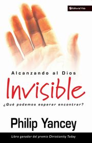 Alcanzando al Dios invisible, Yancey Philip