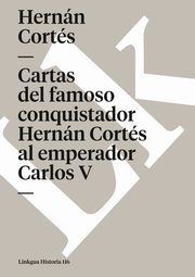 Cartas del famoso conquistador Hernn Corts al emperador Carlos V, Corts Hernn