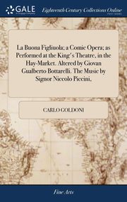 ksiazka tytu: La Buona Figliuola; a Comic Opera; as Performed at the King's Theatre, in the Hay-Market. Altered by Giovan Gualberto Bottarelli. The Music by Signor Niccolo Piccini, autor: Goldoni Carlo