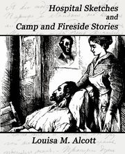 Hospital Sketches and Camp and Fireside Stories, Louisa M. Alcott M. Alcott