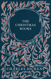 The Christmas Books;A Christmas Carol, The Chimes, The Cricket on the Hearth, The Battle of Life, & The Haunted Man and the Ghost's Bargain, Dickens Charles