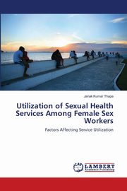 Utilization of Sexual Health Services Among Female Sex Workers, Thapa Janak Kumar
