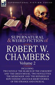 The Collected Supernatural and Weird Fiction of Robert W. Chambers, Chambers Robert W.