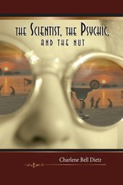 The Scientist, the Psychic, and the Nut, Dietz Charlene Bell