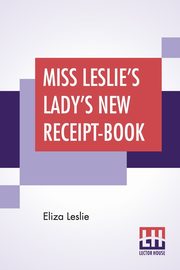 Miss Leslie's Lady's New Receipt-Book, Leslie Eliza