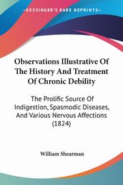 Observations Illustrative Of The History And Treatment Of Chronic Debility, Shearman William
