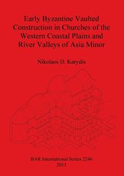 Early Byzantine Vaulted Construction in Churches of the Western Coastal Plains and River Valleys of Asia Minor, Karydis Nikolaos  D.