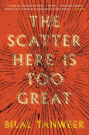 Scatter Here Is Too Great, The, Tanweer Bilal