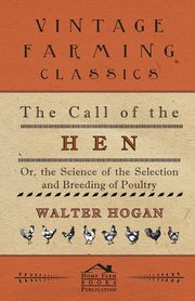 The Call of the Hen - Or the Science of the Selection and Breeding of Poultry, Hogan Walter