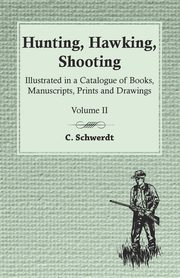 Hunting, Hawking, Shooting - Illustrated in a Catalogue of Books, Manuscripts, Prints and Drawings - Volume II, Schwerdt C.