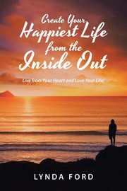 Create Your Happiest Life from the Inside Out, Ford Lynda