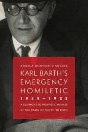 Karl Barth's Emergency Homiletic, 1932-1933, Hancock Angela Dienhart