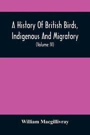 A History Of British Birds, Indigenous And Migratory, Macgillivray William