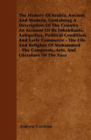 ksiazka tytu: The History Of Arabia. Ancient And Modern, Containing A Description Of The Country - An Account Of Its Inhabitants, Antiquities, Political Condition, And Early Commerce - The Life And Religion Of Mohammed - The Conquests, Arts, And Literature Of The Sara autor: Crichton Andrew