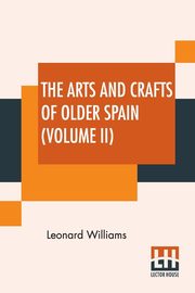 ksiazka tytu: The Arts And Crafts Of Older Spain (Volume II) autor: Williams Leonard