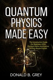 Quantum Physics Made Easy, Grey Donald B.