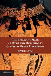 The Pregnant Male as Myth and Metaphor in Classical Greek Literature, Leitao David D.