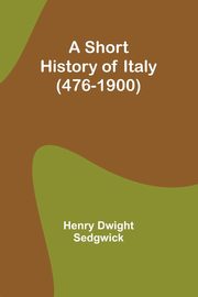 A Short History of Italy (476-1900), Sedgwick Henry Dwight