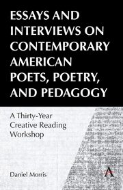 Essays and Interviews on Contemporary American Poets, Poetry, and Pedagogy, Morris Daniel