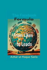 From Likes to Leads The Facebook Formula, Sario Azhar ul Haque